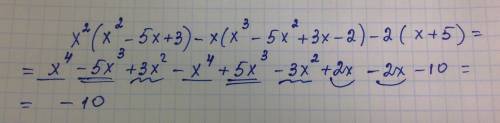 Докажите, что выражение x2(x2 – 5x + 3) - x(x3 – 5x2 + 3x - 2) - 2(x + 5) принимает одно и то же зна