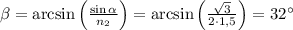\beta = \arcsin \left (\frac{\sin \alpha}{n_2} \right) = \arcsin \left (\frac{\sqrt{3}}{2 \cdot 1,5} \right ) = 32^{\circ}