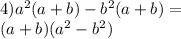 4) {a}^{2} (a + b) - {b}^{2} (a + b) = \\ (a + b)( {a}^{2} - {b}^{2} )