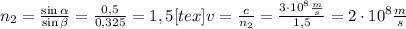 n_2 = \frac{\sin \alpha}{\sin \beta} = \frac{0,5}{0,325}=1,5[tex]v = \frac{c}{n_2} = \frac{3 \cdot 10^8 \frac{m}{s}}{1,5} = 2 \cdot 10^8 \frac{m}{s}
