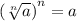{( \sqrt[n]{a})}^{n} = a