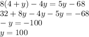 8(4 + y) - 4y = 5y - 68 \\ 32 + 8y - 4y - 5y = - 68 \\ - y = - 100 \\ y = 100