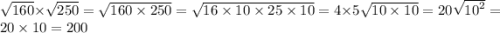 \sqrt{160} \times \sqrt{250} = \sqrt{160 \times 250} = \sqrt{16 \times 10 \times 25 \times 10} = 4 \times 5 \sqrt{10 \times 10} = 20 \sqrt{ {10}^{2} } = 20 \times 10 = 200