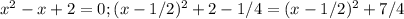 x^2-x+2=0;(x-1/2)^2+2-1/4=(x-1/2)^2+7/4