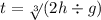 t = \sqrt[3]{}(2h \div g)
