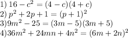 1) \: 16 - c {}^{2} = (4 - c)(4 + c) \\ 2) \: p {}^{2} + 2p + 1 = (p + 1) {}^{2} \\ 3)9m {}^{2} - 25 = (3m - 5)(3m + 5) \\ 4)36m {}^{2} + 24mn + 4n {}^{2} = (6m + 2n) {}^{2}