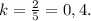 k = \frac{2}{5} = 0,4.