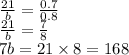 \frac{21}{b} = \frac{0.7}{0.8} \\ \frac{21}{b} = \frac{7}{8} \\ 7b = 21 \times 8 = 168