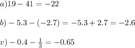 a)19 - 41 = - 22 \\ \\ b) - 5.3 - ( - 2.7) = - 5.3 + 2.7 = - 2.6 \\ \\ v) - 0.4 - \frac{1}{3} = - 0.65 \\ \\