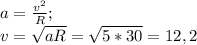 a=\frac{v^2}{R} ;\\v=\sqrt{aR}=\sqrt{5*30}=12,2