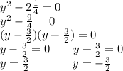 y^2-2\frac{1}{4}=0\\y^2-\frac{9}{4}=0\\(y-\frac{3}{2})(y+\frac{3}{2})=0\\y-\frac{3}{2}=0 \ \ \ \ \ \ y+\frac{3}{2}=0\\y=\frac{3}{2}\ \ \ \ \ \ \ \ \ \ \ y=-\frac{3}{2}