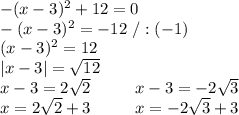 -(x-3)^2+12=0\\-(x-3)^2=-12\ /:(-1)\\(x-3)^2=12\\|x-3|=\sqrt{12}\\x-3=2\sqrt2\ \ \ \ \ \ \ \ x-3=-2\sqrt3\\x=2\sqrt2+3\ \ \ \ \ \ \ \ x=-2\sqrt3+3