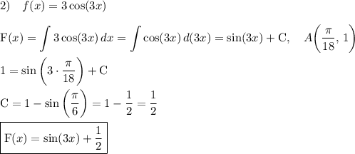 \displaystyle 2)\quad f(x)=3\cos(3x)\\\\\text{F}(x)=\int\limits {3\cos(3x)} \, dx =\int\limits {\cos(3x)} \, d(3x)=\sin(3x)+\text{C}, \quad A\bigg(\frac{\pi}{18},\, 1\bigg)\\\\1=\sin\bigg(3\cdot\frac{\pi}{18}\bigg)+\text{C}\\\\\text{C}=1-\sin\bigg(\frac{\pi}6\bigg)=1-\frac{1}2=\frac{1}2\\\\\boxed{\text{F}(x)=\sin(3x)+\frac{1}2}