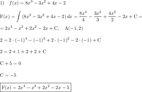\displaystyle 1)\quad f(x)=8x^3-3x^2+4x-2\\\\\text{F}(x)=\int\limits {(8x^3-3x^2+4x-2)} \, dx =\frac{8x^4}4-\frac{3x^3}3+\frac{4x^2}2-2x+\text{C}=\\\\=2x^4-x^3+2x^2-2x+\text{C}, \quad \text{A}(-1,2)\\\\2=2\cdot(-1)^4-(-1)^3+2\cdot(-1)^2-2\cdot(-1)+\text{C}\\\\2=2+1+2+2+\text{C}\\\\\text{C}+5=0\\\\\text{C}=-5\\\\\boxed{\text{F}(x)=2x^4-x^3+2x^2-2x-5}