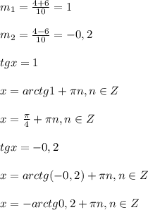 m_{1}=\frac{4+6}{10}=1\\\\m_{2}=\frac{4-6}{10}=- 0,2\\\\tgx=1\\\\x=arctg1+\pi n,n\in Z\\\\x=\frac{\pi }{4} +\pi n,n\in Z\\\\tgx=-0,2\\\\x=arctg(-0,2)+\pi n,n\in Z\\\\x=-arctg0,2+\pi n,n\in Z