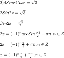 2)4SinxCosx=\sqrt{3}\\\\2Sin2x=\sqrt{3}\\\\Sin2x=\frac{\sqrt{3} }{2}\\\\2x=(-1)^{n}arcSin\frac{\sqrt{3} }{2} +\pi n,n\in Z\\\\2x=(-1)^{n}\frac{\pi }{3}+\pi n,n\in Z\\\\x=(-1)^{n}\frac{\pi }{6}+\frac{\pi n }{2},n\in Z