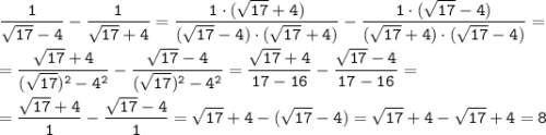 \tt \displaystyle \frac{1}{\sqrt{17} -4}- \frac{1}{\sqrt{17} +4} = \frac{1 \cdot (\sqrt{17} +4)}{(\sqrt{17} -4)\cdot (\sqrt{17} +4)}- \frac{1 \cdot (\sqrt{17} -4)}{(\sqrt{17} +4)\cdot (\sqrt{17} -4)} = \\\\= \frac{\sqrt{17} +4}{(\sqrt{17})^2 -4^2}- \frac{\sqrt{17} -4}{(\sqrt{17})^2 -4^2} = \frac{\sqrt{17} +4}{17 -16}- \frac{\sqrt{17} -4}{17 -16} =\\\\ =\frac{\sqrt{17} +4}{1}- \frac{\sqrt{17} -4}{1} =\sqrt{17} +4-(\sqrt{17} -4)=\sqrt{17}+ 4-\sqrt{17} +4=8