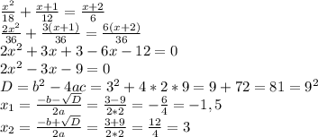 \frac{x^2}{18}+\frac{x+1}{12}=\frac{x+2}{6}\\\frac{2x^2}{36}+\frac{3(x+1)}{36}=\frac{6(x+2)}{36}\\2x^2+3x+3-6x-12=0\\2x^2-3x-9=0\\D=b^2-4ac=3^2+4*2*9=9+72=81=9^2\\x_1=\frac{-b-\sqrt{D}}{2a}=\frac{3-9}{2*2}=-\frac{6}{4}=-1,5\\x_2=\frac{-b+\sqrt{D}}{2a}=\frac{3+9}{2*2}=\frac{12}{4}=3