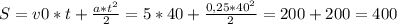 S=v0*t+\frac{a*t^{2} }{2} =5*40+\frac{0,25*40^{2} }{2} =200+200=400