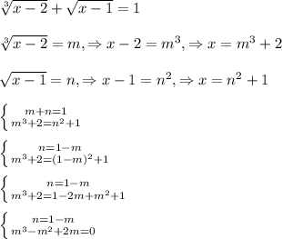 \sqrt[3]{x-2}+\sqrt{x-1}=1\\\\\sqrt[3]{x-2}=m,\Rightarrow x-2=m^{3},\Rightarrow x=m^{3}+2\\\\\sqrt{x-1}=n,\Rightarrow x-1=n^{2},\Rightarrow x=n^{2}+1\\\\\left \{ {{m+n=1} \atop {m^{3}+2=n^{2}+1}} \right.\\\\\left \{ {{n=1-m} \atop {m^{3}+2=(1-m)^{2}+1}} \right.\\\\\left \{ {{n=1-m} \atop {m^{3} +2=1-2m+m^{2}+1 }} \right.\\\\\left \{ {{n=1-m} \atop {m^{3}-m^{2}+2m=0}} \right.