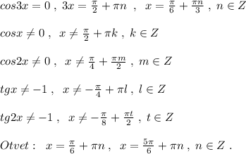 cos3x=0\; ,\; 3x=\frac{\pi}{2}+\pi n\; \; ,\; \; x=\frac{\pi}{6}+\frac{\pi n}{3}\; ,\; n\in Z\\\\cosx\ne 0\; ,\; \; x\ne \frac{\pi}{2}+\pi k\; ,\; k\in Z\\\\cos2x\ne 0\; ,\; \; x\ne \frac{\pi}{4}+\frac{\pi m}{2}\; ,\; m\in Z\\\\tgx\ne -1\; ,\; \; x\ne -\frac{\pi}{4}+\pi l\; ,\; l\in Z\\\\tg2x\ne -1\; ,\; \; x\ne -\frac{\pi}{8}+\frac{\pi t}{2}\; ,\; t\in Z\\\\Otvet:\; \; x=\frac{\pi}{6}+\pi n\; ,\; \; x=\frac{5\pi }{6}+\pi n\; ,\; n\in Z\; .