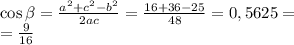 \cos\beta = \frac{a {}^{2} + c {}^{2} - b {}^{2} }{2ac} = \frac{16 + 36 - 25}{48} = 0,5625 = \\ = \frac{9}{16}