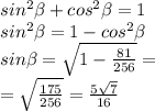 sin {}^{2} \beta + cos {}^{2} \beta = 1 \\ sin {}^{2} \beta = 1 - cos {}^{2} \beta \\ sin \beta = \sqrt{1 - \frac{81}{256} } = \\ = \sqrt{ \frac{175}{256} } = \frac{5 \sqrt{7} }{16}