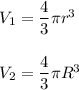 V_1=\dfrac{4}{3}\pi r^3\bigskip\\V_2=\dfrac{4}{3}\pi R^3