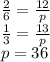 \frac{2}{6} = \frac{12}{p} \\ \frac{1}{3} = \frac{13}{p} \\ p = 36 \\