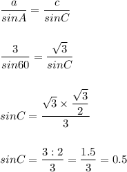 \displaystyle \frac{a}{sinA}=\frac{c}{sinC} \\\\\\\frac{3}{sin60} =\frac{\sqrt{3} }{sinC} \\\\\\sinC=\frac{\sqrt{3}\times \displaystyle\frac{\sqrt{3} }{2}}{3} \\\\\\sinC=\frac{3:2}{3} =\frac{1.5}{3} =0.5