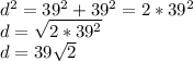 d^{2} =39^{2} +39^{2} =2*39^{2} \\d=\sqrt{2*39^{2} } \\d=39\sqrt{2}