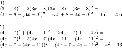 1) \\(3x+8)^2-2(3x+8)(3x-8)+(3x-8)^2=\\(3x+8-(3x-8))^2=(3x+8-3x+8)^2=16^2=256\\\\2)\\(4x-7)^2+(4x-11)^2+2(4x-7)(11-4x)=\\(4x-7)^2-2(4x-7)(4x-11)+(4x-11)^2=\\(4x-7-(4x-11))^2=(4x-7-4x+11)^2=4^2=16