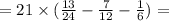 = 21 \times ( \frac{13}{24} - \frac{7}{12} - \frac{1}{6} ) =