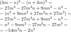 (3m - n) {}^{3} - (n + 3m) {}^{3} = \\ = 27m {}^{3} - 27m {}^{2} n + 9mn {}^{2} - n {}^{3} - \\ - (n {}^{3} + 9mn {}^{2} + 27m {}^{2} n + 27m {}^{3} ) = \\ = 27m {}^{3} - 27m {}^{2} n + 9mn {}^{2} - n {}^{3} - \\ - n {}^{3} - 9mn {}^{2} - 27m {}^{2} n - 27m {}^{3}= \\ = - 54m {}^{2} n - 2n {}^{3}