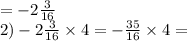= - 2 \frac{3}{16} \\ 2) - 2 \frac{3}{16} \times 4 = - \frac{35}{16} \times 4 =