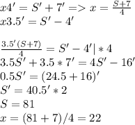 x4'=S'+7'=x=\frac{S+7}{4} \\x3.5'=S'-4'\\\\\frac{3.5'(S+7)}{4}=S'-4'|*4\\ 3.5S'+3.5*7'=4S'-16'\\0.5S'=(24.5+16)'\\S'=40.5'*2\\S=81\\x=(81+7)/4=22