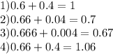 1)0.6 + 0.4 = 1 \\ 2)0.66 + 0.04 = 0.7 \\ 3)0.666 + 0.004 = 0.67 \\ 4)0.66 + 0.4 = 1.06
