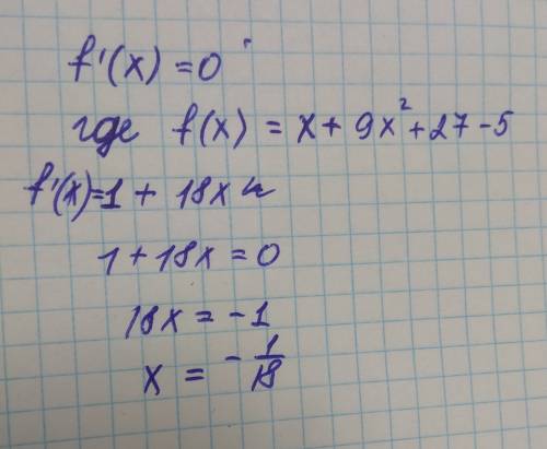 Решить уровнение f'(x)=0,где f(x)=x+9x^2+27-5​
