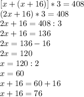 [x+(x+16)]*3=408\\(2x+16)*3=408\\2x+16=408:3\\2x+16=136\\2x=136-16\\2x=120\\x=120:2\\x=60\\x+16=60+16\\x+16=76