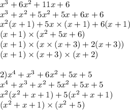 x {}^{3} + 6x {}^{2} + 11x + 6 \\ x {}^{3} + x{}^{2} + 5x {}^{2} + 5x + 6x + 6 \\ x {}^{2} (x + 1) + 5x \times (x + 1) + 6(x + 1) \\ (x + 1) \times (x {}^{2} + 5x + 6) \\ (x + 1) \times (x \times (x + 3) + 2(x + 3)) \\ (x + 1) \times (x + 3) \times (x + 2) \\ \\ 2) x {}^{4} + x {}^{3} + 6x {}^{2} + 5x + 5 \\ x {}^{4} + x {}^{3} + x {}^{2} + 5x {}^{2} + 5x + 5 \\ x {}^{2}(x {}^{2} + x + 1) + 5(x {}^{2} + x + 1) \\ (x {}^{2} + x + 1) \times (x {}^{2} + 5)