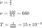 \\\nu = \frac v \lambda \\\\\nu = \frac {330}{0.5}= 660\\\\T=\frac {1}{660}= 15*10^{-4}\\