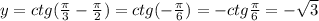 y=ctg(\frac{\pi }{3}-\frac{\pi}{2})=ctg(-\frac{\pi }{6})=-ctg\frac{\pi}{6}=-\sqrt3
