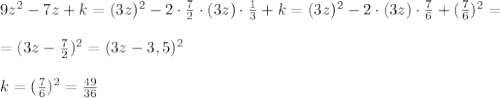 9z^2-7z+k=(3z)^2-2\cdot \frac{7}{2}\cdot (3z)\cdot \frac{1}{3}+k=(3z)^2-2\cdot (3z)\cdot \frac{7}{6}+(\frac{7}{6})^2=\\\\=(3z-\frac{7}{2})^2=(3z-3,5)^2\\\\k=(\frac{7}{6})^2=\frac{49}{36}