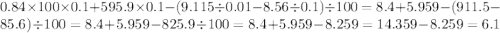 0.84 \times 100 \times 0. 1 + 595.9 \times 0.1 - (9.115 \div 0.01 - 8.56 \div 0.1) \div 100 = 8.4 + 5.959 - (911.5 - 85.6) \div 100 = 8.4 + 5.959 - 825.9 \div 100 = 8.4 + 5.959 - 8.259 = 14.359 - 8.259 = 6.1