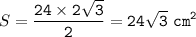 S=\displaystyle\tt\frac{24\times 2\sqrt{3} }{2} =24\sqrt{3}~cm^2