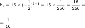 \displaystyle\tt b_9=16\times (-\frac{1}{2})^{9-1}=16\times\frac{1}{256} =\frac{16}{256}=\\\\\\=\frac{1}{16}