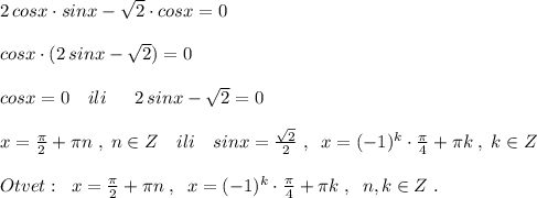 2\, cosx\cdot sinx-\sqrt2\cdot cosx=0\\\\cosx\cdot (2\, sinx-\sqrt2)=0\; \; \Rightarrrow \\\\cosx=0\quad ili\quad \; \; 2\, sinx-\sqrt2=0\\\\x=\frac{\pi }{2}+\pi n\; ,\; n\in Z\quad ili\quad sinx=\frac{\sqrt2}{2}\; ,\; \; x=(-1)^{k}\cdot \frac{\pi}{4}+\pi k\; ,\; k\in Z\\\\Otvet:\; \; x=\frac{\pi }{2}+\pi n\; ,\; \; x=(-1)^{k}\cdot \frac{\pi}{4}+\pi k\; ,\; \; n,k\in Z\; .