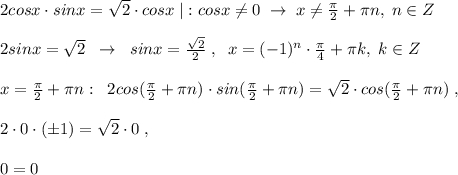 2cosx\cdot sinx=\sqrt2\cdot cosx\; |:cosx\ne 0\; \to \; x\ne \frac{\pi }{2}+\pi n,\; n\in Z\\\\2sinx=\sqrt2\; \; \to \; \; sinx=\frac{\sqrt2}{2}\; ,\; \; x=(-1)^{n}\cdot \frac{\pi}{4}+\pi k,\; k\in Z\\\\x=\frac{\pi}{2}+\pi n:\; \; 2cos(\frac{\pi}{2}+\pi n)\cdot sin(\frac{\pi}{2}+\pi n)=\sqrt2\cdot cos(\frac{\pi}{2}+\pi n)\; ,\\\\2\cdot 0\cdot (\pm 1)=\sqrt2\cdot 0\; ,\\\\0=0