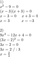 1)\\x^2-9=0\\(x-3)(x+3)=0\\x-3=0 \ \ \ \ x+3=0\\x=3\ \ \ \ \ \ \ \ \ x=-3\\\\2)\\9x^2-12x+4=0\\(3x-2)^2=0\\3x-2=0\\3x=2\ /:3\\x=\frac{2}{3}