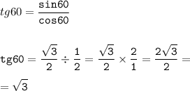 tg60 = \displaystyle\tt \frac{sin60}{cos60} \\ \\ \\ tg60 = \frac{ \sqrt{3} }{2} \div \frac{1}{2} = \frac{ \sqrt{3} }{2} \times \frac{2}{1} = \frac{2 \sqrt{3} }{2} = \\\\=\sqrt{3}